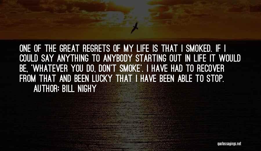 Bill Nighy Quotes: One Of The Great Regrets Of My Life Is That I Smoked. If I Could Say Anything To Anybody Starting