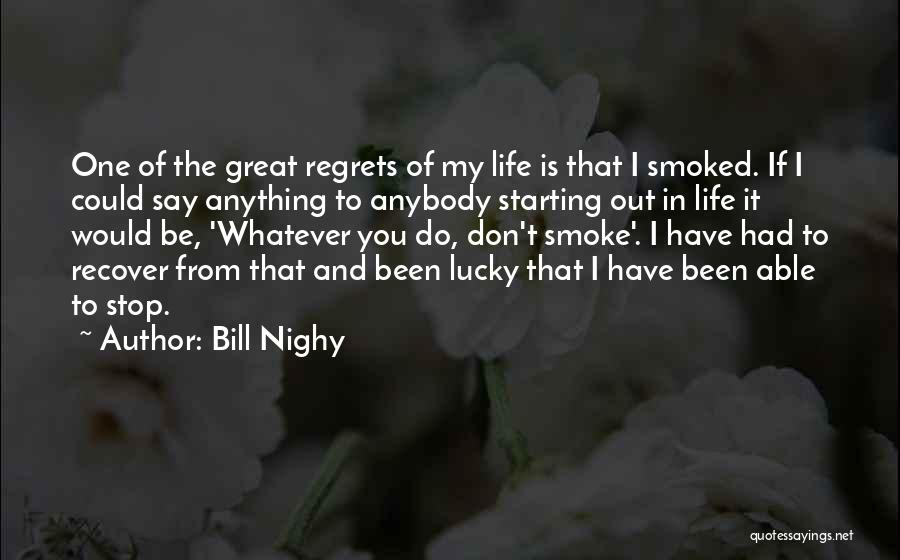 Bill Nighy Quotes: One Of The Great Regrets Of My Life Is That I Smoked. If I Could Say Anything To Anybody Starting