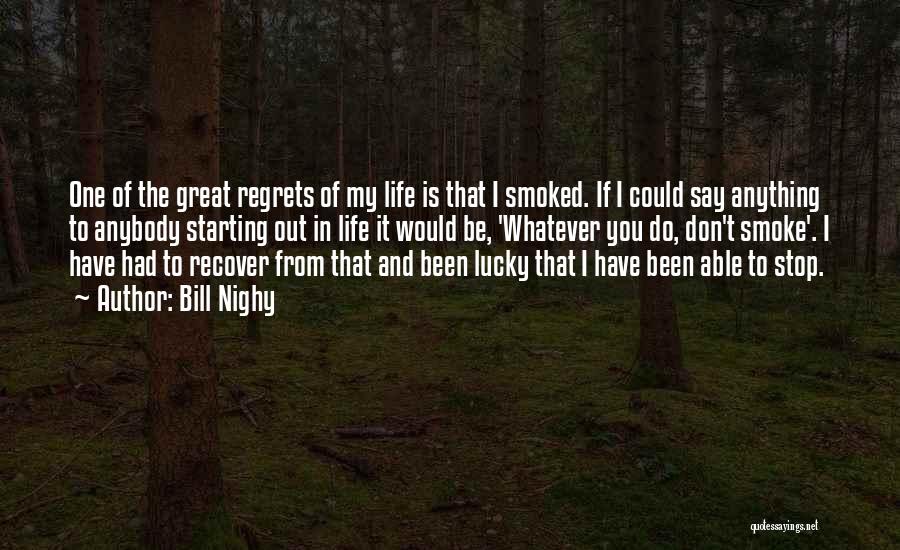 Bill Nighy Quotes: One Of The Great Regrets Of My Life Is That I Smoked. If I Could Say Anything To Anybody Starting