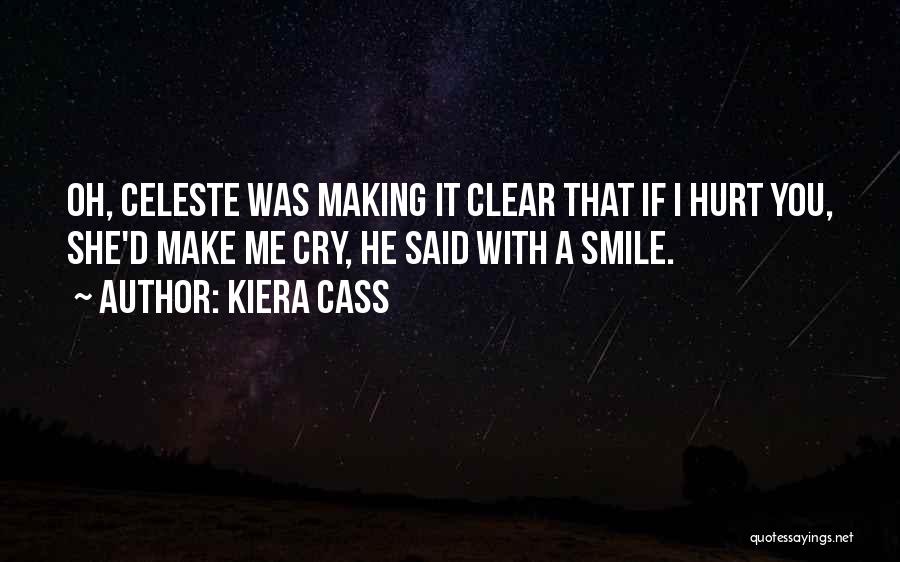 Kiera Cass Quotes: Oh, Celeste Was Making It Clear That If I Hurt You, She'd Make Me Cry, He Said With A Smile.