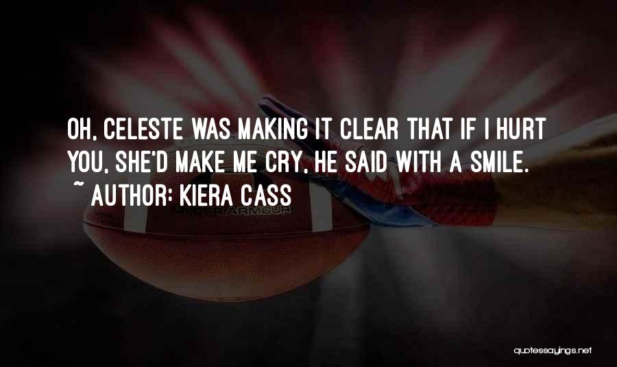 Kiera Cass Quotes: Oh, Celeste Was Making It Clear That If I Hurt You, She'd Make Me Cry, He Said With A Smile.