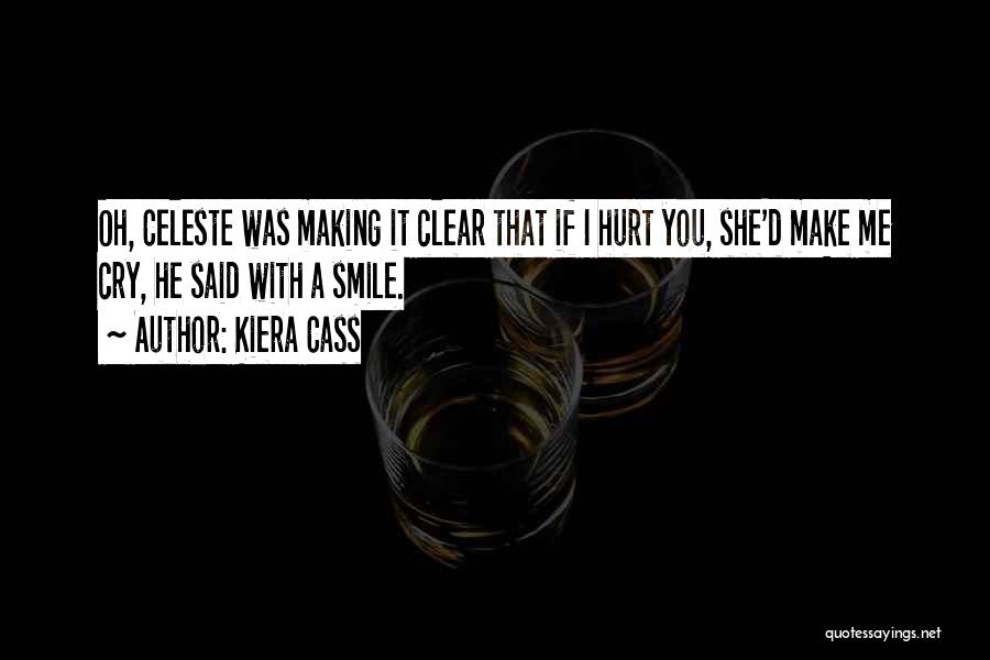 Kiera Cass Quotes: Oh, Celeste Was Making It Clear That If I Hurt You, She'd Make Me Cry, He Said With A Smile.