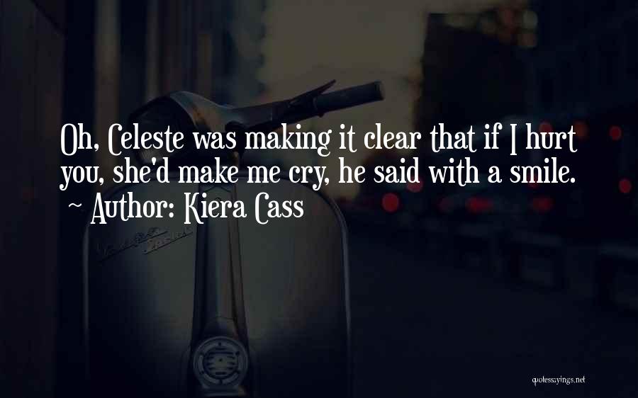 Kiera Cass Quotes: Oh, Celeste Was Making It Clear That If I Hurt You, She'd Make Me Cry, He Said With A Smile.