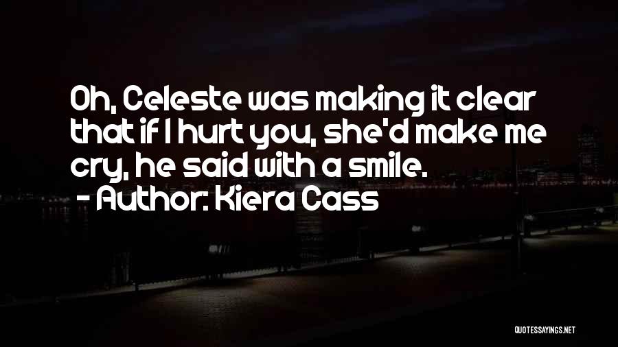 Kiera Cass Quotes: Oh, Celeste Was Making It Clear That If I Hurt You, She'd Make Me Cry, He Said With A Smile.