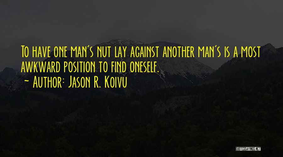 Jason R. Koivu Quotes: To Have One Man's Nut Lay Against Another Man's Is A Most Awkward Position To Find Oneself.