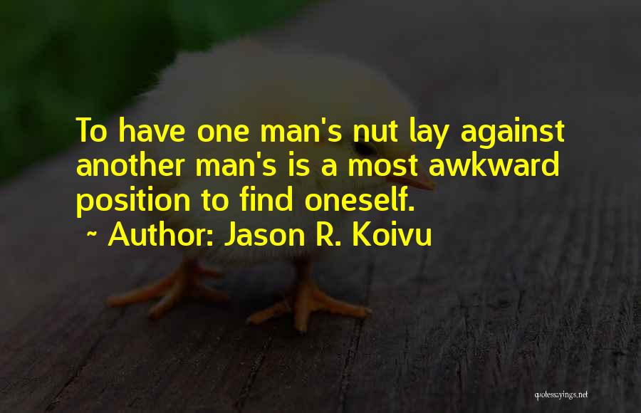 Jason R. Koivu Quotes: To Have One Man's Nut Lay Against Another Man's Is A Most Awkward Position To Find Oneself.