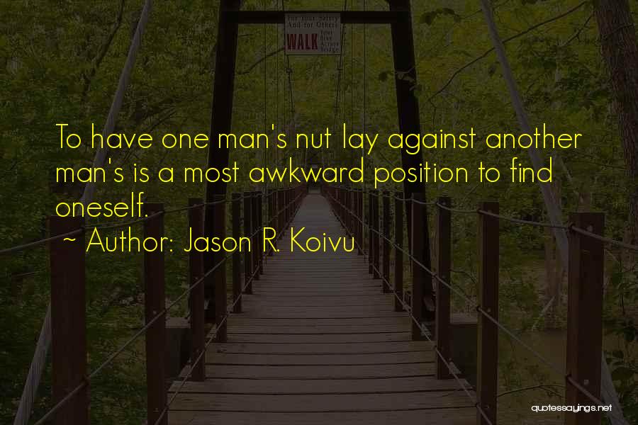 Jason R. Koivu Quotes: To Have One Man's Nut Lay Against Another Man's Is A Most Awkward Position To Find Oneself.