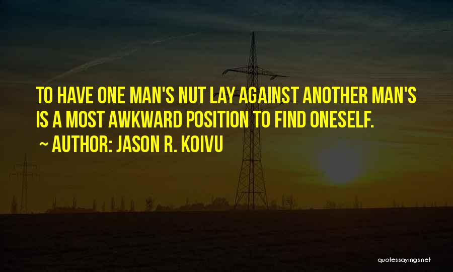 Jason R. Koivu Quotes: To Have One Man's Nut Lay Against Another Man's Is A Most Awkward Position To Find Oneself.