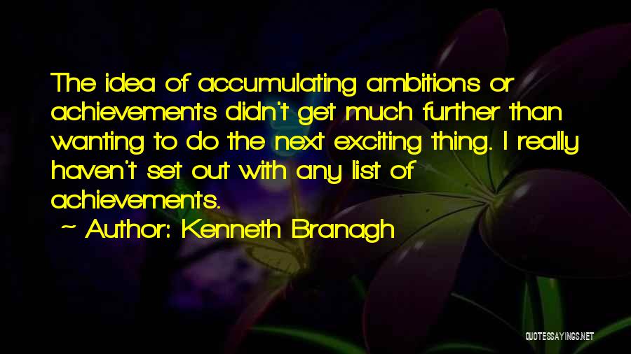 Kenneth Branagh Quotes: The Idea Of Accumulating Ambitions Or Achievements Didn't Get Much Further Than Wanting To Do The Next Exciting Thing. I