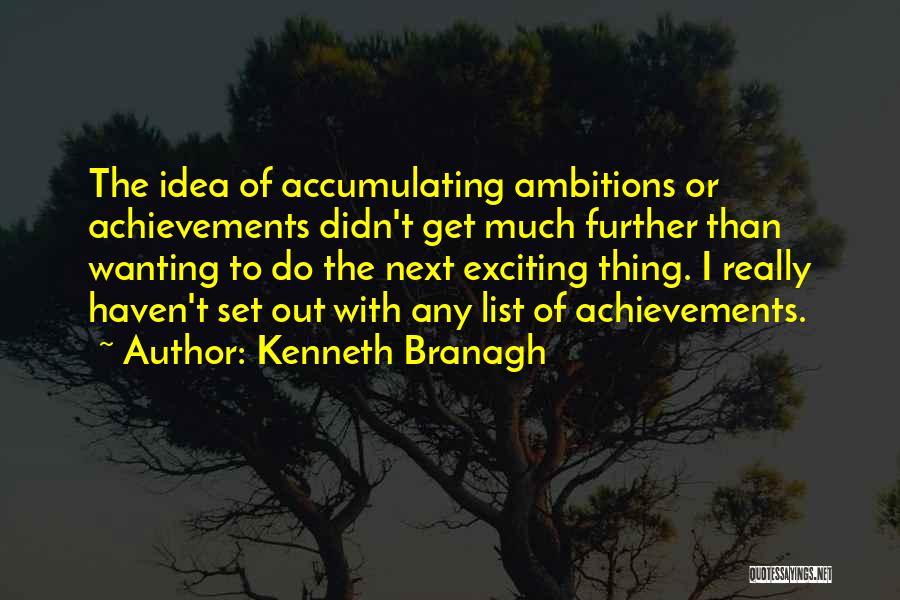 Kenneth Branagh Quotes: The Idea Of Accumulating Ambitions Or Achievements Didn't Get Much Further Than Wanting To Do The Next Exciting Thing. I