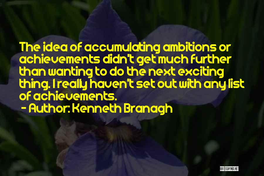Kenneth Branagh Quotes: The Idea Of Accumulating Ambitions Or Achievements Didn't Get Much Further Than Wanting To Do The Next Exciting Thing. I