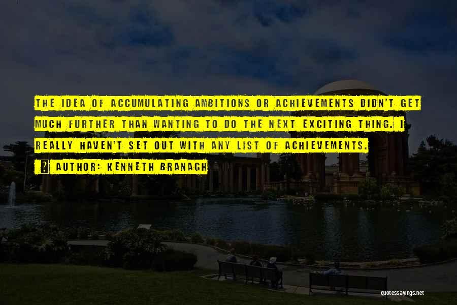 Kenneth Branagh Quotes: The Idea Of Accumulating Ambitions Or Achievements Didn't Get Much Further Than Wanting To Do The Next Exciting Thing. I