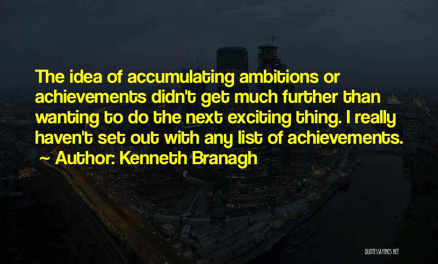 Kenneth Branagh Quotes: The Idea Of Accumulating Ambitions Or Achievements Didn't Get Much Further Than Wanting To Do The Next Exciting Thing. I