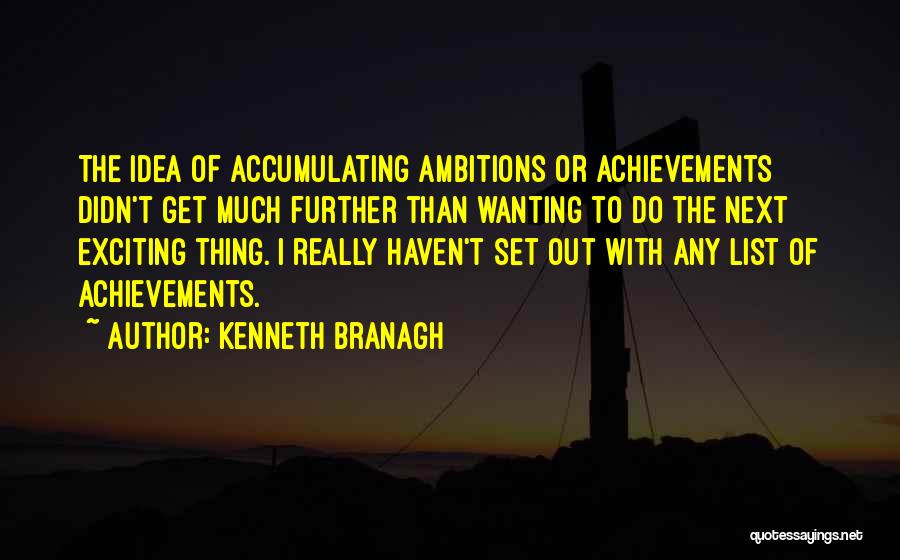 Kenneth Branagh Quotes: The Idea Of Accumulating Ambitions Or Achievements Didn't Get Much Further Than Wanting To Do The Next Exciting Thing. I