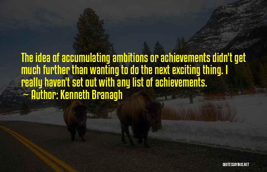 Kenneth Branagh Quotes: The Idea Of Accumulating Ambitions Or Achievements Didn't Get Much Further Than Wanting To Do The Next Exciting Thing. I