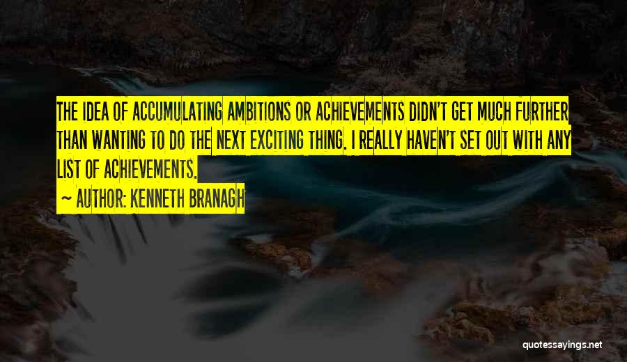 Kenneth Branagh Quotes: The Idea Of Accumulating Ambitions Or Achievements Didn't Get Much Further Than Wanting To Do The Next Exciting Thing. I