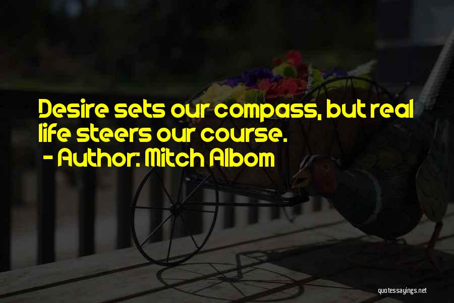 Mitch Albom Quotes: Desire Sets Our Compass, But Real Life Steers Our Course.