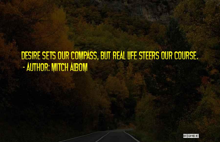 Mitch Albom Quotes: Desire Sets Our Compass, But Real Life Steers Our Course.