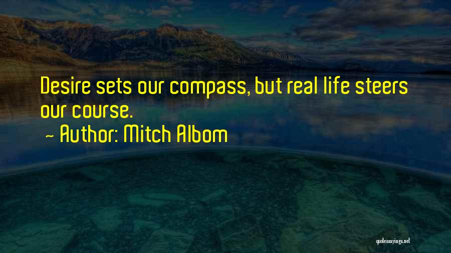 Mitch Albom Quotes: Desire Sets Our Compass, But Real Life Steers Our Course.