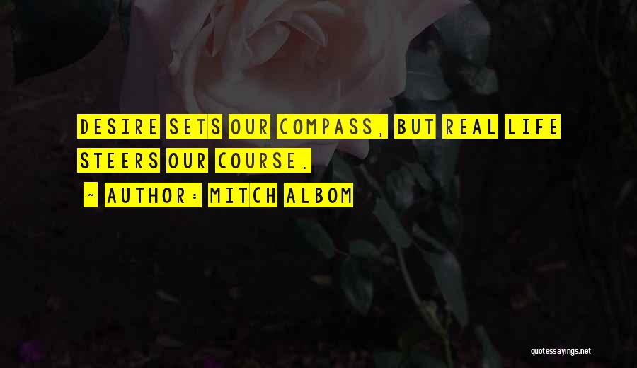 Mitch Albom Quotes: Desire Sets Our Compass, But Real Life Steers Our Course.
