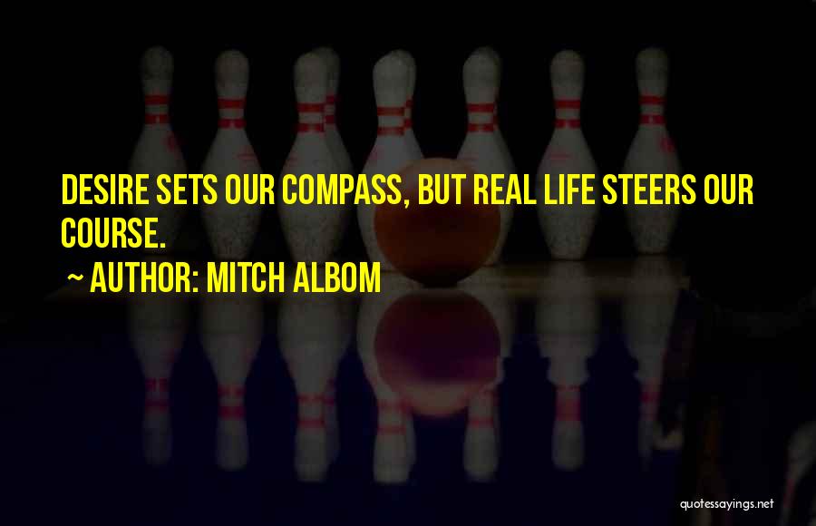 Mitch Albom Quotes: Desire Sets Our Compass, But Real Life Steers Our Course.