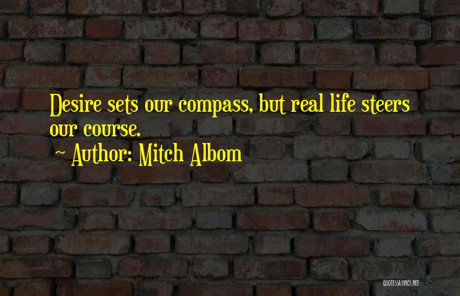 Mitch Albom Quotes: Desire Sets Our Compass, But Real Life Steers Our Course.