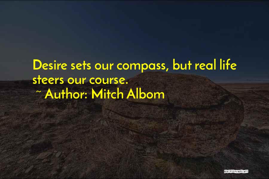 Mitch Albom Quotes: Desire Sets Our Compass, But Real Life Steers Our Course.