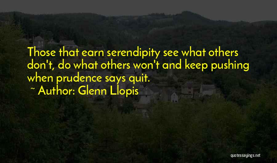 Glenn Llopis Quotes: Those That Earn Serendipity See What Others Don't, Do What Others Won't And Keep Pushing When Prudence Says Quit.