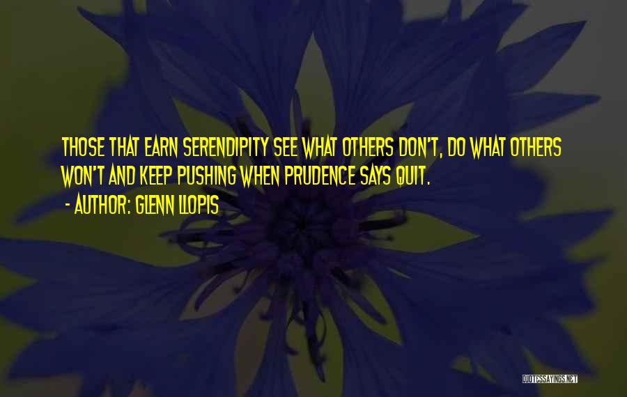 Glenn Llopis Quotes: Those That Earn Serendipity See What Others Don't, Do What Others Won't And Keep Pushing When Prudence Says Quit.