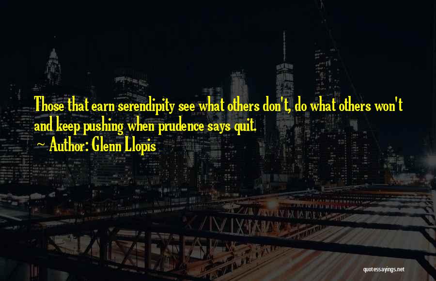 Glenn Llopis Quotes: Those That Earn Serendipity See What Others Don't, Do What Others Won't And Keep Pushing When Prudence Says Quit.