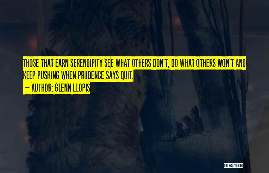 Glenn Llopis Quotes: Those That Earn Serendipity See What Others Don't, Do What Others Won't And Keep Pushing When Prudence Says Quit.