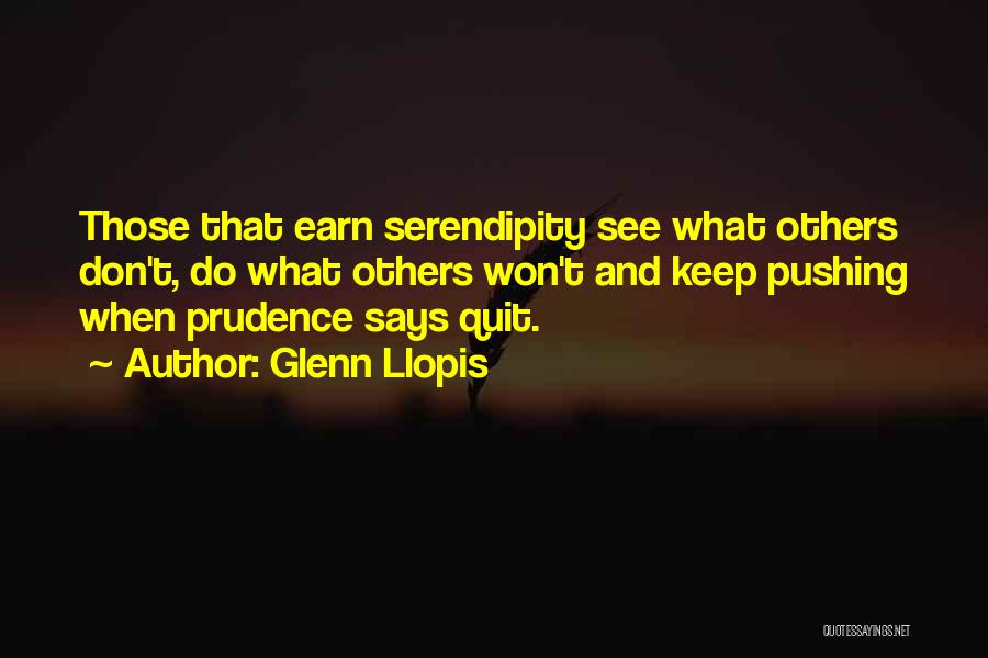 Glenn Llopis Quotes: Those That Earn Serendipity See What Others Don't, Do What Others Won't And Keep Pushing When Prudence Says Quit.