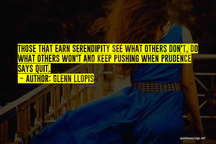 Glenn Llopis Quotes: Those That Earn Serendipity See What Others Don't, Do What Others Won't And Keep Pushing When Prudence Says Quit.