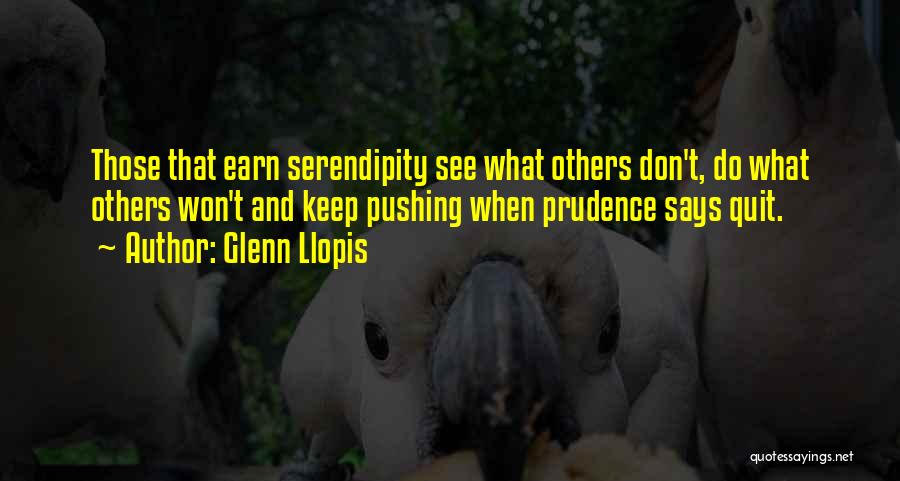 Glenn Llopis Quotes: Those That Earn Serendipity See What Others Don't, Do What Others Won't And Keep Pushing When Prudence Says Quit.