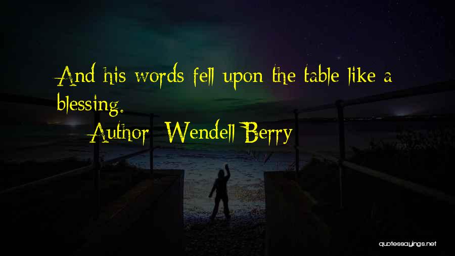 Wendell Berry Quotes: And His Words Fell Upon The Table Like A Blessing.