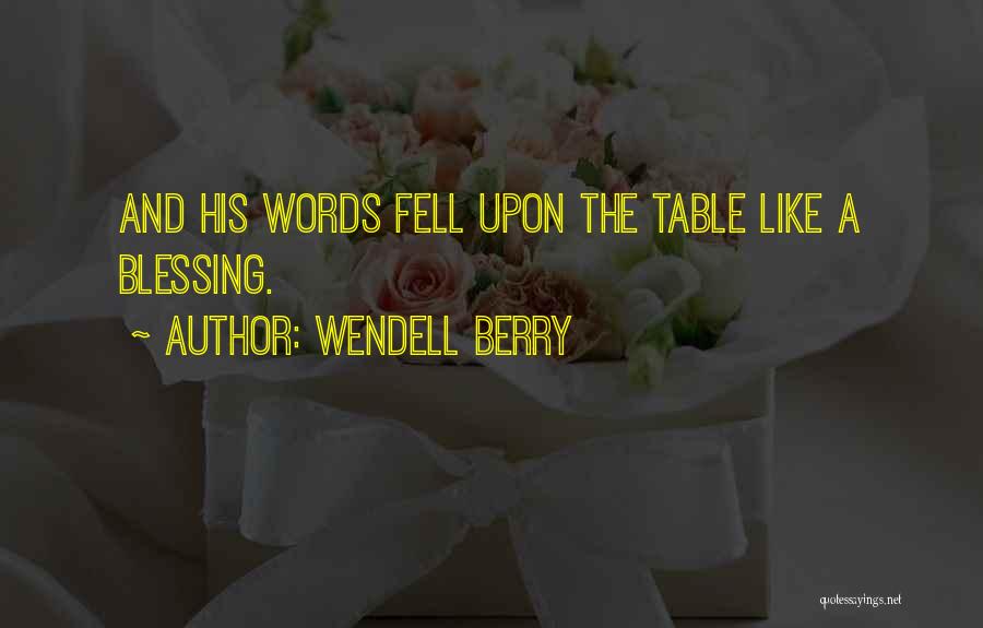 Wendell Berry Quotes: And His Words Fell Upon The Table Like A Blessing.