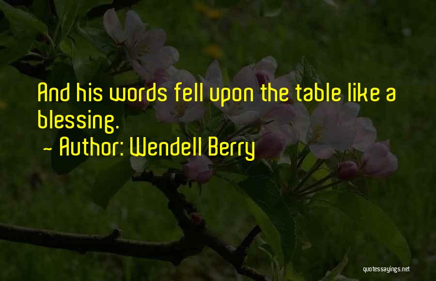 Wendell Berry Quotes: And His Words Fell Upon The Table Like A Blessing.