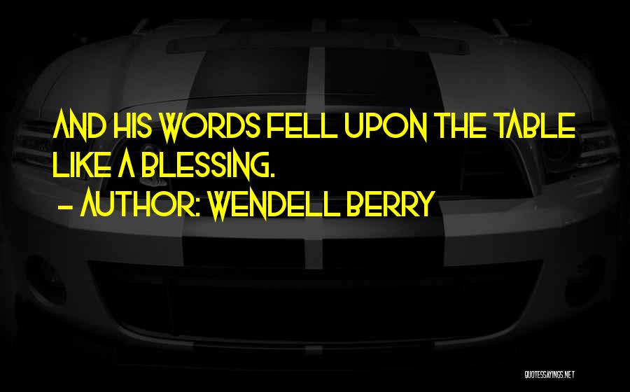 Wendell Berry Quotes: And His Words Fell Upon The Table Like A Blessing.