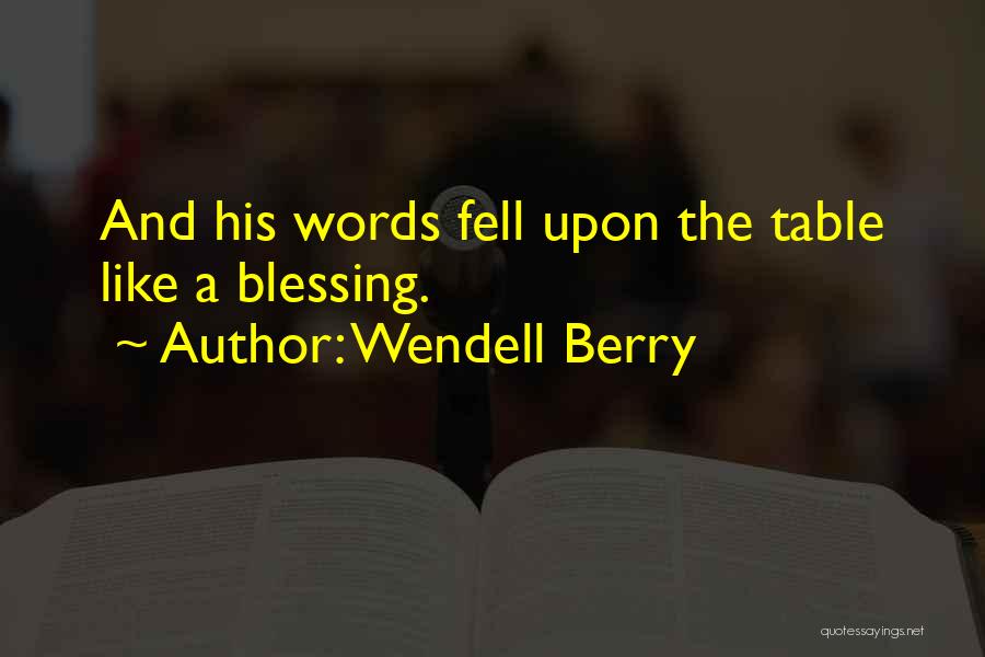 Wendell Berry Quotes: And His Words Fell Upon The Table Like A Blessing.