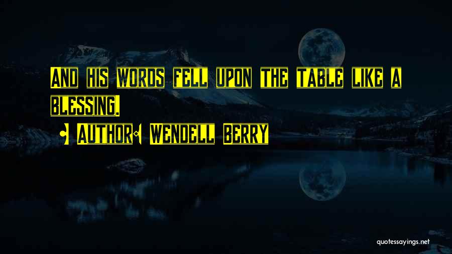 Wendell Berry Quotes: And His Words Fell Upon The Table Like A Blessing.