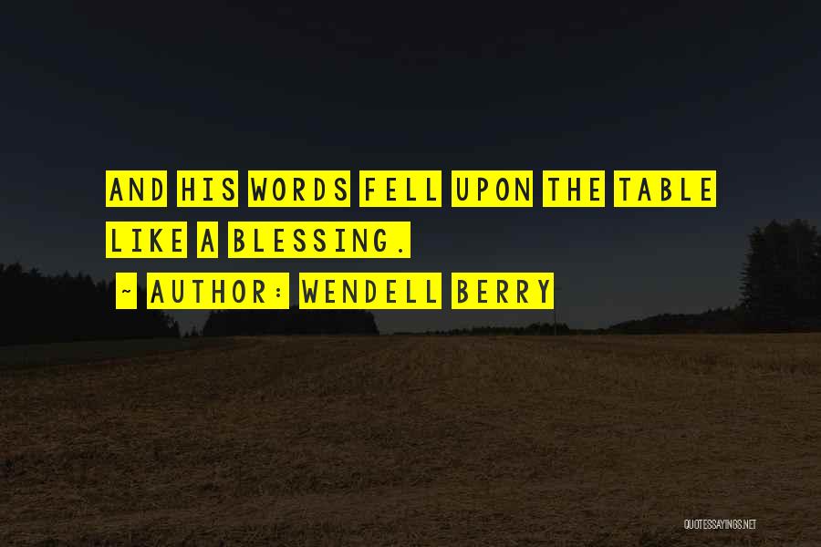 Wendell Berry Quotes: And His Words Fell Upon The Table Like A Blessing.