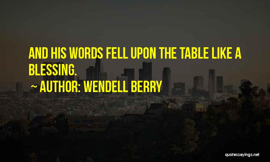 Wendell Berry Quotes: And His Words Fell Upon The Table Like A Blessing.
