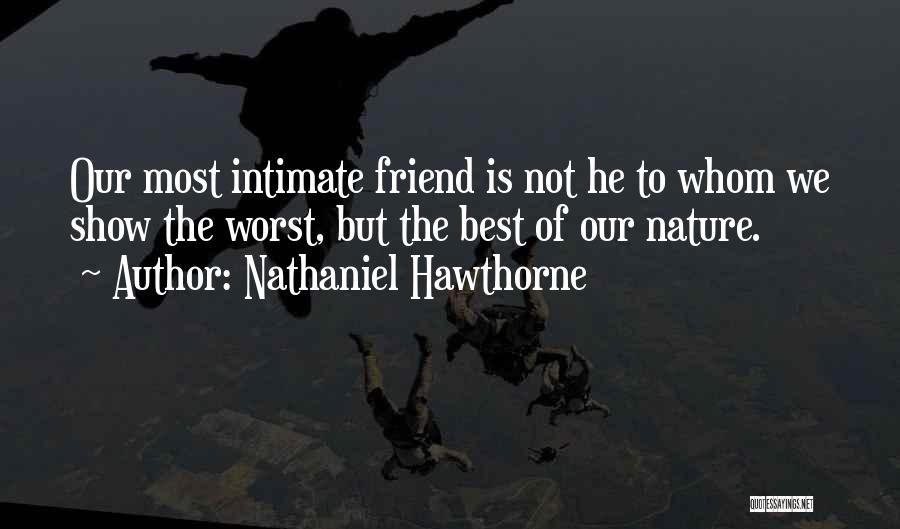 Nathaniel Hawthorne Quotes: Our Most Intimate Friend Is Not He To Whom We Show The Worst, But The Best Of Our Nature.