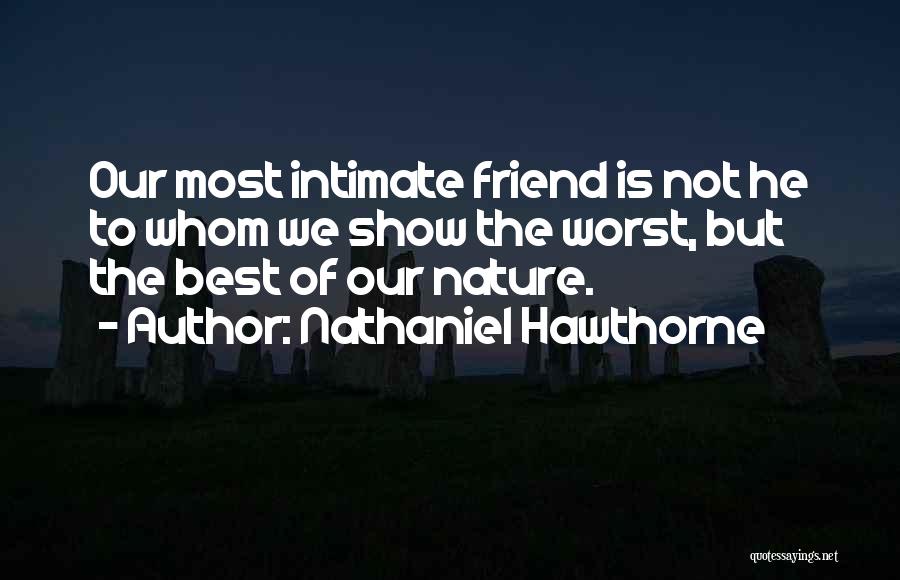 Nathaniel Hawthorne Quotes: Our Most Intimate Friend Is Not He To Whom We Show The Worst, But The Best Of Our Nature.