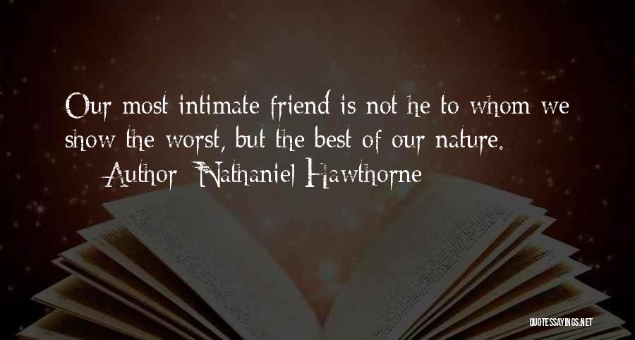 Nathaniel Hawthorne Quotes: Our Most Intimate Friend Is Not He To Whom We Show The Worst, But The Best Of Our Nature.