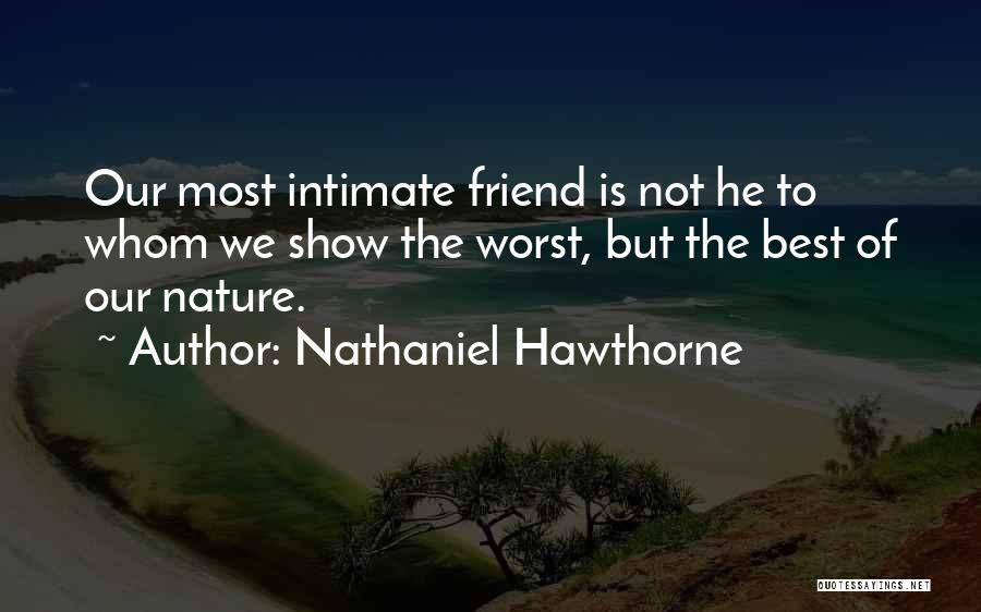 Nathaniel Hawthorne Quotes: Our Most Intimate Friend Is Not He To Whom We Show The Worst, But The Best Of Our Nature.