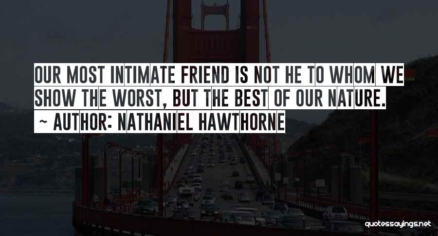 Nathaniel Hawthorne Quotes: Our Most Intimate Friend Is Not He To Whom We Show The Worst, But The Best Of Our Nature.