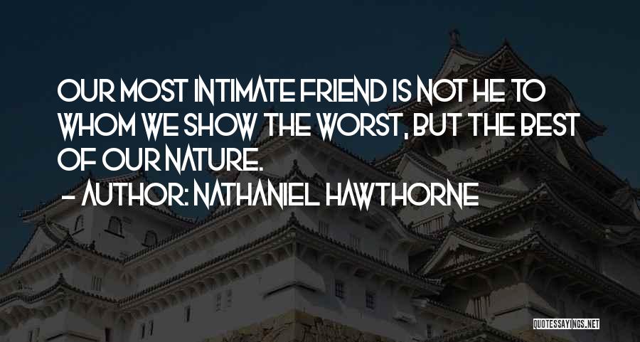 Nathaniel Hawthorne Quotes: Our Most Intimate Friend Is Not He To Whom We Show The Worst, But The Best Of Our Nature.