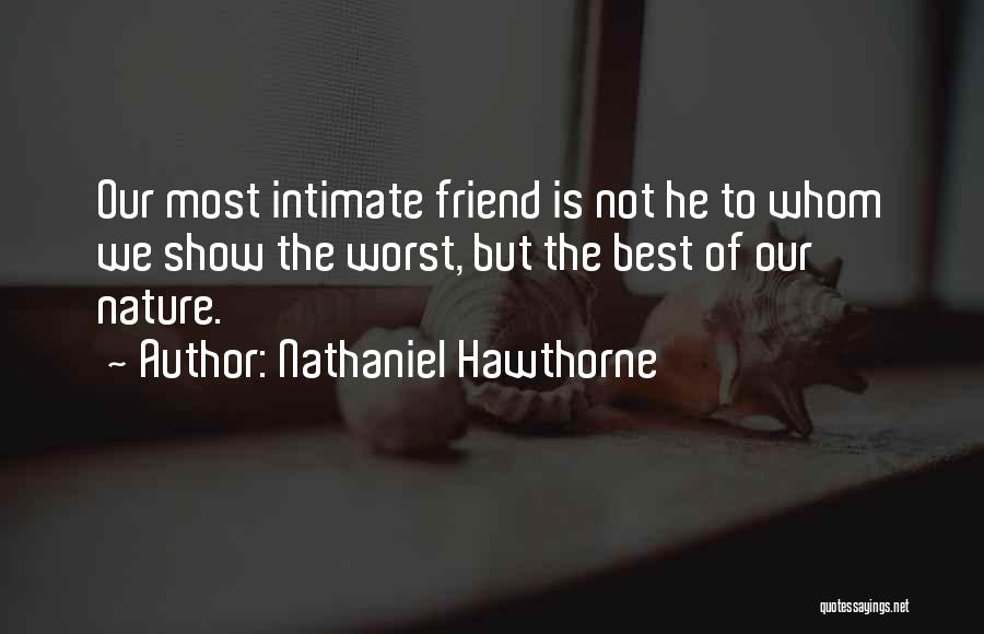 Nathaniel Hawthorne Quotes: Our Most Intimate Friend Is Not He To Whom We Show The Worst, But The Best Of Our Nature.
