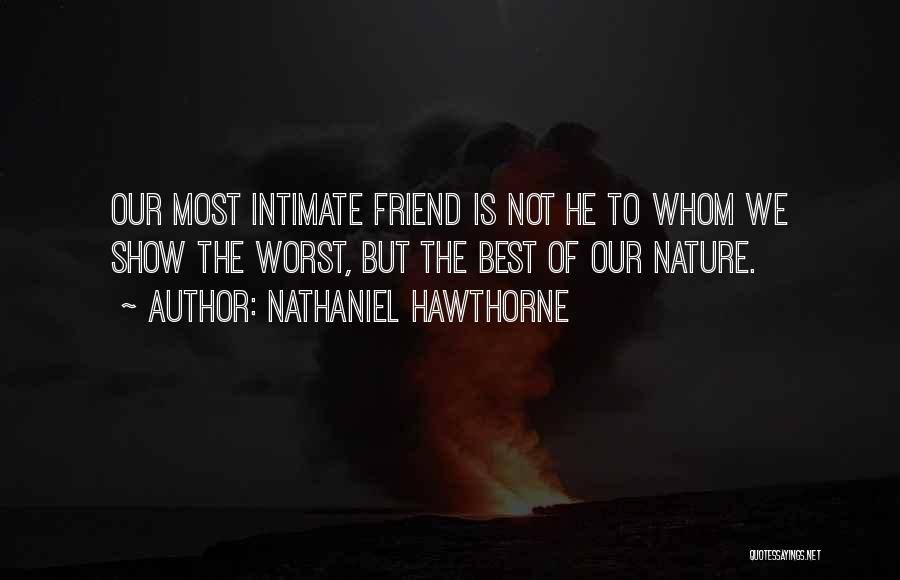 Nathaniel Hawthorne Quotes: Our Most Intimate Friend Is Not He To Whom We Show The Worst, But The Best Of Our Nature.